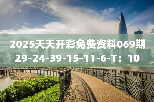 2025天天開彩免費資料069期29-24-39-液壓動力機械,元件制造15-11-6-T：10