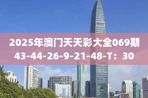 2025年澳門天天彩大全069期43-44-26-9-21-48-T：30