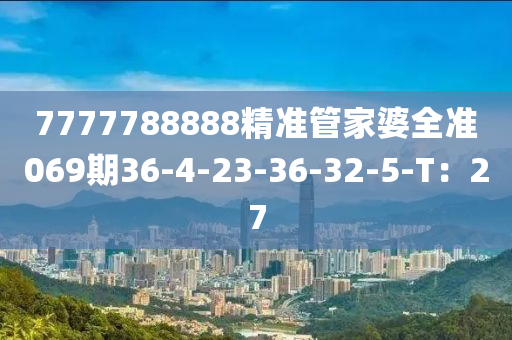 7777788888精準(zhǔn)管家婆全準(zhǔn)069期36-4-23-36-32-液壓動力機(jī)械,元件制造5-T：27