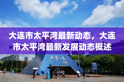 大連市太平灣最新動態(tài)，液壓動力機械,元件制造大連市太平灣最新發(fā)展動態(tài)概述