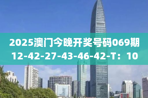 2025澳門今晚開獎號碼069期12-42-27-43-46-42-T：10