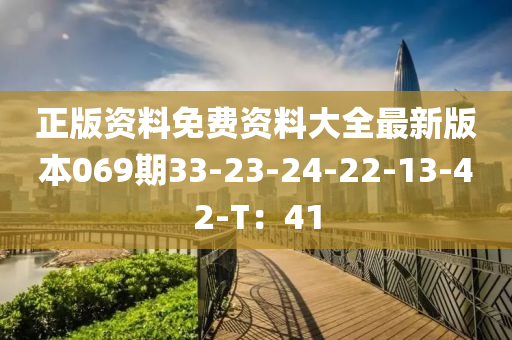 正版資料免費資料大全最新版本069期33-23-24-22-13-42-T：41