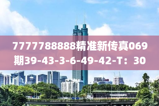 7777788888精準(zhǔn)新傳真069期39-43-3-6-49-42-T：30