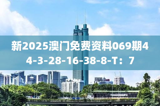 新2025澳門免費(fèi)資料069期44-3-28-16-38-8-T：7