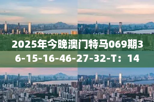 2025年今晚澳門特馬069期36-15-16-46-27-32-T：14