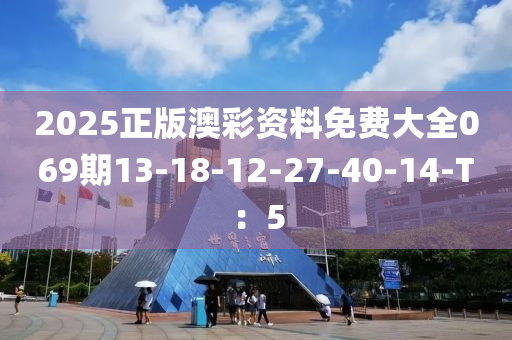 2025正版澳彩資料免費大全069期13液壓動力機械,元件制造-18-12-27-40-14-T：5