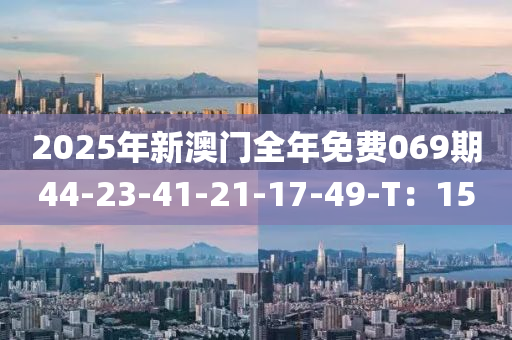 2025年新澳門全年免費069期液壓動力機械,元件制造44-23-41-21-17-49-T：15