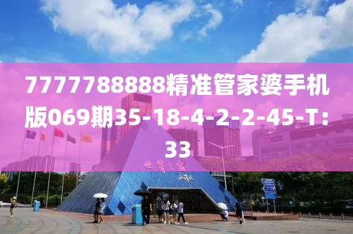 7777788888精準(zhǔn)管家婆手機(jī)版069期35-18-4-2-2-45-T：33