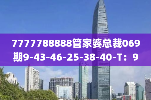 7777788888管家婆總裁069期9-43-46-25-38-40-T：9