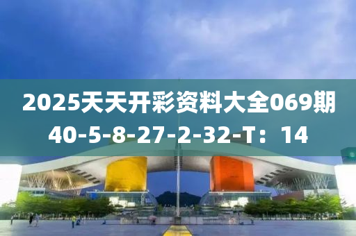 2025天天開(kāi)彩資料大全069期40-5-8-27-2-32-T：14