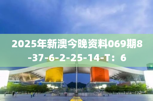 2025年新澳今晚資料069期8-37-6-2-25-14-T：6