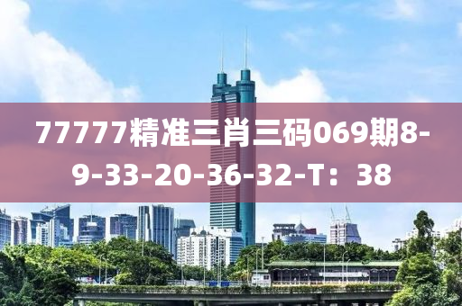 77777精準(zhǔn)三肖三碼069期8-9-33-20-36-32-T：38