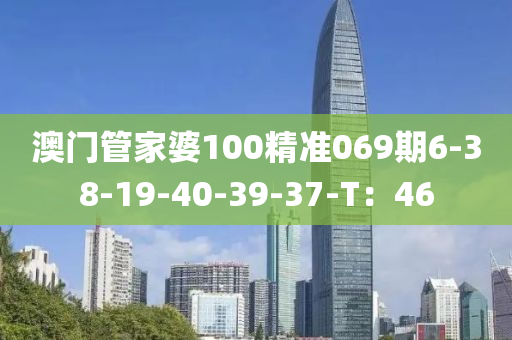 澳門管家婆100精準(zhǔn)069期6-38-19-40-39-37-T：46