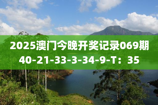 2025澳門今晚開獎記錄069期40-21-33-3-34-9-T：35