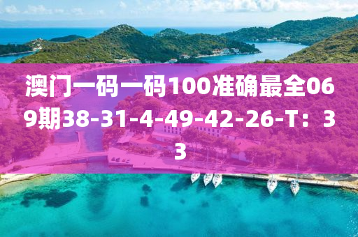 澳門一碼一碼100準確最全069期38-31-4-49-42-26-T：33