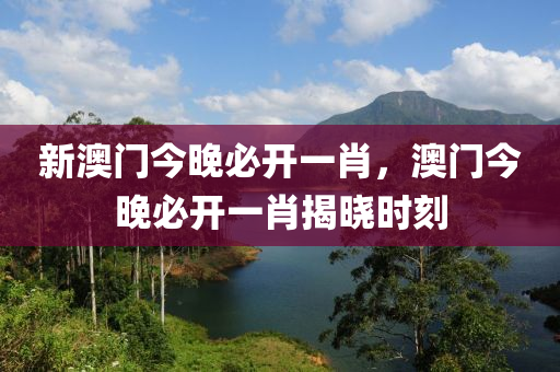 新澳門今晚必開一肖，澳門今晚液壓動(dòng)力機(jī)械,元件制造必開一肖揭曉時(shí)刻