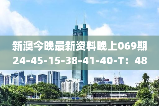 新澳今晚最新資料晚上069期24-45-15-38-41-40-T：48