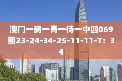 澳門一碼一肖一待一中四069期23-24-34-25-11-11-T：34