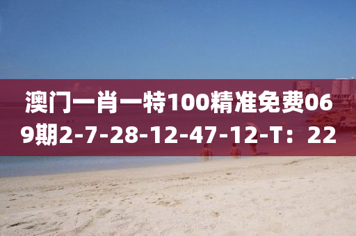 澳門一肖一特100精準(zhǔn)免費(fèi)069期2-7-28-12-47-12-T：22