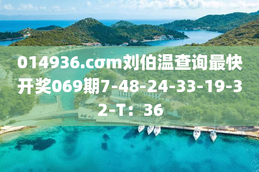 014936.cσm劉伯溫查詢最液壓動力機械,元件制造快開獎069期7-48-24-33-19-32-T：36