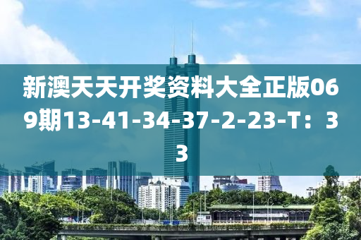 新澳天天開獎資料大全正版069期13-41-34-37-2-23-T：33