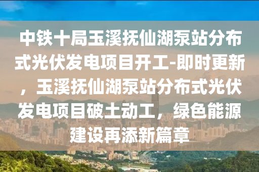 中鐵十局玉溪撫仙湖泵站分布式光伏發(fā)電項目開工-即時更新，玉溪撫仙湖泵站分布式光伏發(fā)電項目破土動工，綠色能源建設再添新篇章