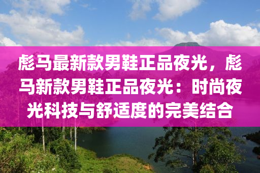 彪馬最新款男鞋正品夜光，彪馬新款男鞋正品夜光：時尚夜光科技與舒適度的完美結合