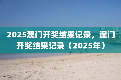 2025澳門開獎結果記錄，澳門開獎結果記錄（2025年）液壓動力機械,元件制造