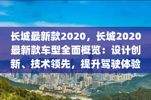 長城最新款2020，長城2020最新款車型全面概覽：設計創(chuàng)新、技術領先，提升駕駛體驗