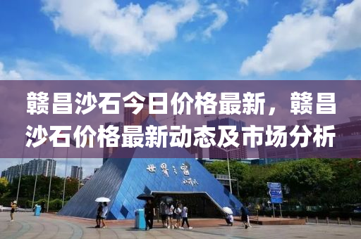 贛昌沙石今日價格最新，贛昌沙石價格最新動態(tài)及市場分析液壓動力機械,元件制造