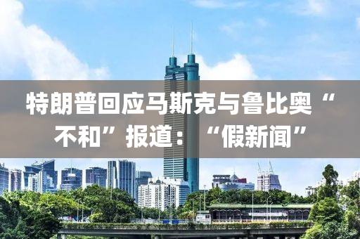 特朗普回應(yīng)馬斯克與魯比奧“不和”報道：“假新聞”液壓動力機(jī)械,元件制造