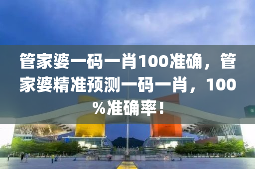 管家婆一碼一肖100準確，管家婆精準預測一碼一肖，100%準確率！