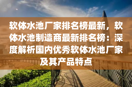 軟體水池廠家排名榜最新，軟體水池制造商最新排名榜：深度解析國(guó)內(nèi)優(yōu)秀軟體水池廠家及其產(chǎn)品特點(diǎn)