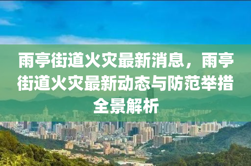 雨亭街道火災(zāi)最新消息，液壓動力機械,元件制造雨亭街道火災(zāi)最新動態(tài)與防范舉措全景解析