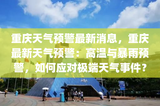 重慶天氣預(yù)警最新消息，重慶最新天氣預(yù)警：高溫與暴雨預(yù)警，如何應(yīng)對極端天氣事件？液壓動力機械,元件制造