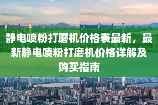 靜電噴粉打磨機價格表最新，最新靜電噴粉打磨機價格詳解及購買指南液壓動力機械,元件制造