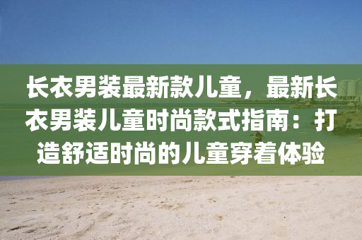 長液壓動力機(jī)械,元件制造衣男裝最新款兒童，最新長衣男裝兒童時尚款式指南：打造舒適時尚的兒童穿著體驗