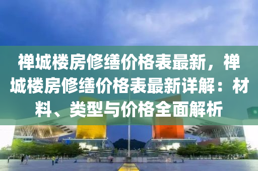 禪城樓房修繕價格表最新，禪城樓房修繕價格表最新詳解：材料、類型與價格全面解析液壓動力機械,元件制造