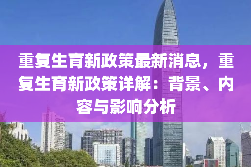 重復生育新政策最新消息，重復生育液壓動力機械,元件制造新政策詳解：背景、內容與影響分析