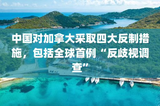 中國對加拿大采取四大反制液壓動力機(jī)械,元件制造措施，包括全球首例“反歧視調(diào)查”