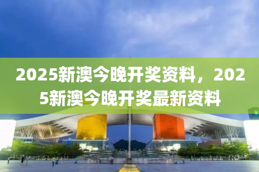 2025新澳今液壓動力機械,元件制造晚開獎資料，2025新澳今晚開獎最新資料