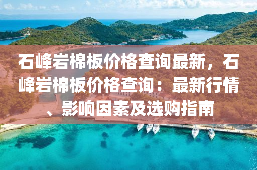 石峰巖棉板價格查詢最新，石峰巖棉板價格查詢：最新行情、影響因素及選購指南液壓動力機械,元件制造