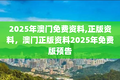 2025年澳門免費(fèi)資料,正版資料，澳門正版資料2025年免費(fèi)版預(yù)告液壓動力機(jī)械,元件制造