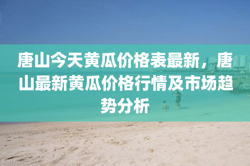 唐山今天黃瓜價格表最新，唐山最新黃瓜價格行情及市場趨勢分析液壓動力機(jī)械,元件制造