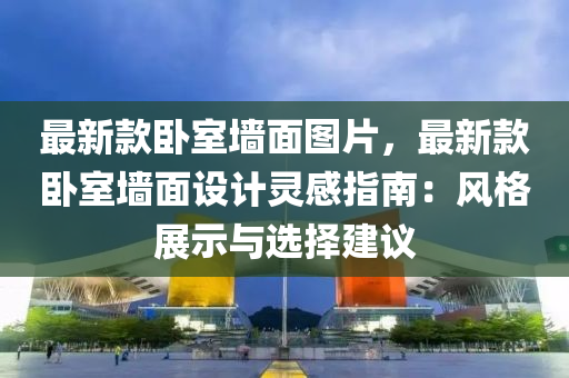 最新款臥室墻面圖片，最新款臥室墻面設計靈感指南：風格展示與選擇建液壓動力機械,元件制造議