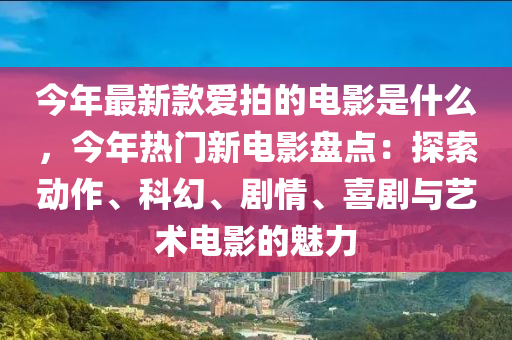 今年最新款愛拍的電影是什么，今年熱門新電影盤點：探索動作、科幻、劇情、喜劇與藝術(shù)電影的魅力