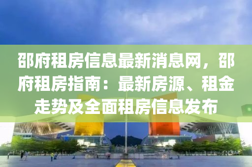 邵府租房信息最新消息網(wǎng)，邵府租房指南：最新房源、租金走勢(shì)及全面租房信息發(fā)布