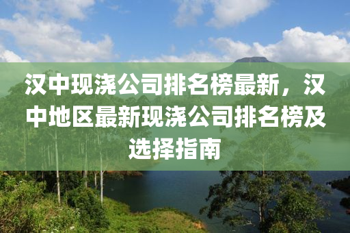 漢中現(xiàn)澆公司排名榜最新，漢中地區(qū)最新現(xiàn)澆公司排名榜及選擇指南