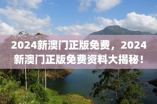 2024新澳門正版免費，2024新澳門正版免費資料大揭秘！液壓動力機械,元件制造