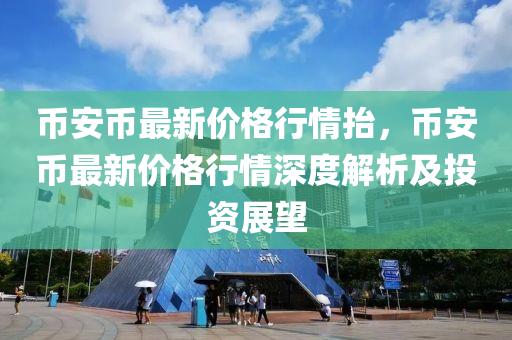 幣安幣最新價格行情抬，幣安幣最新價格行情深度液壓動力機械,元件制造解析及投資展望